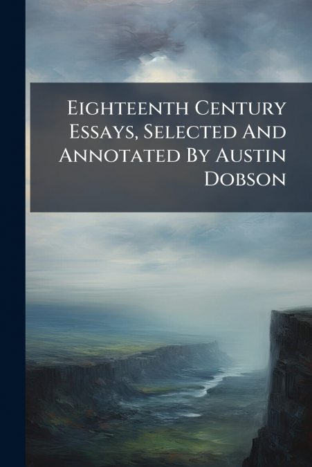 Eighteenth Century Essays, Selected And Annotated By Austin Dobson