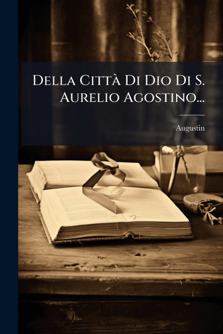 Della Città Di Dio Di S. Aurelio Agostino...