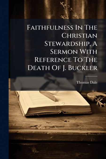 Faithfulness In The Christian Stewardship, A Sermon With Reference To The Death Of J. Buckler