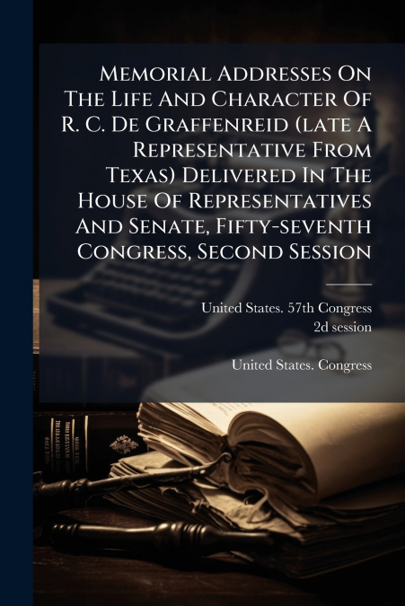 Memorial Addresses On The Life And Character Of R. C. De Graffenreid (late A Representative From Texas) Delivered In The House Of Representatives And Senate, Fifty-seventh Congress, Second Session