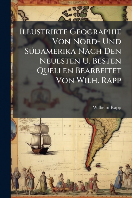 Illustrirte Geographie Von Nord- Und Südamerika Nach Den Neuesten U. Besten Quellen Bearbeitet Von Wilh. Rapp