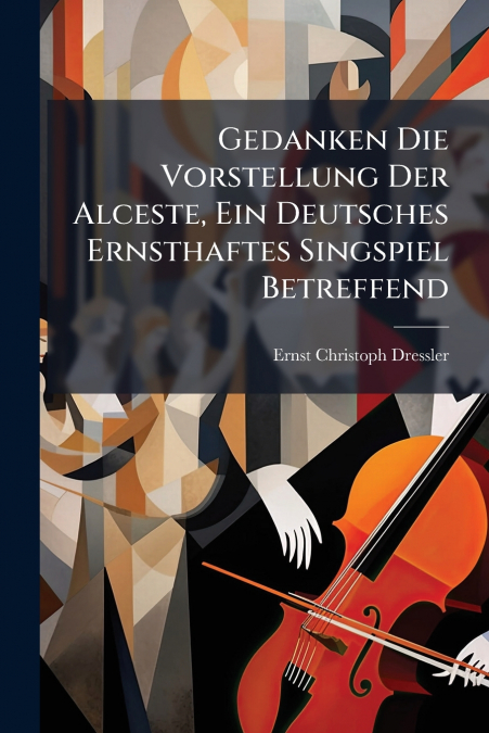 Gedanken Die Vorstellung Der Alceste, Ein Deutsches Ernsthaftes Singspiel Betreffend