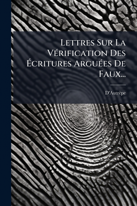 Lettres Sur La Vérification Des Écritures Arguées De Faux...