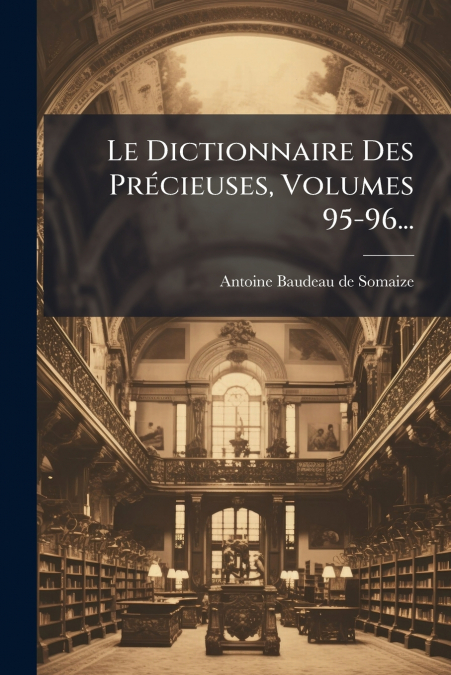 Le Dictionnaire Des Précieuses, Volumes 95-96...