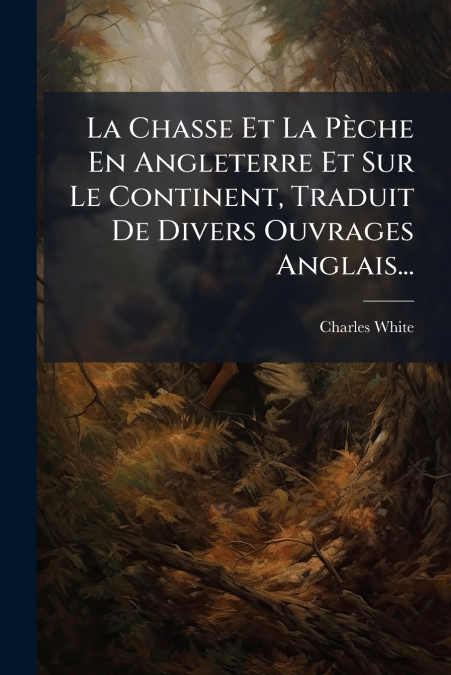 La Chasse Et La Pèche En Angleterre Et Sur Le Continent, Traduit De Divers Ouvrages Anglais...