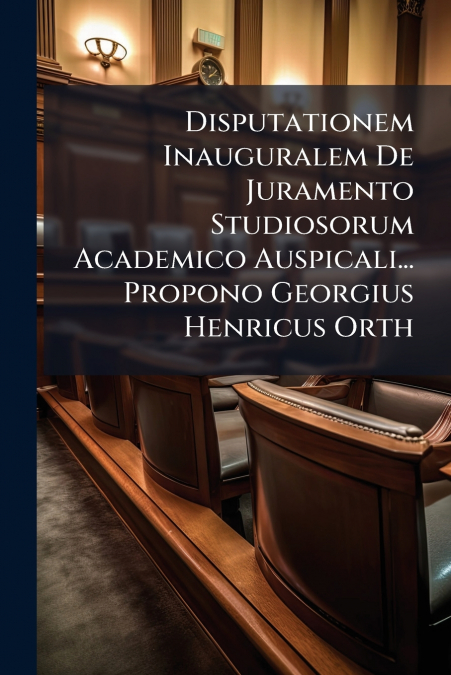Disputationem Inauguralem De Juramento Studiosorum Academico Auspicali... Propono Georgius Henricus Orth