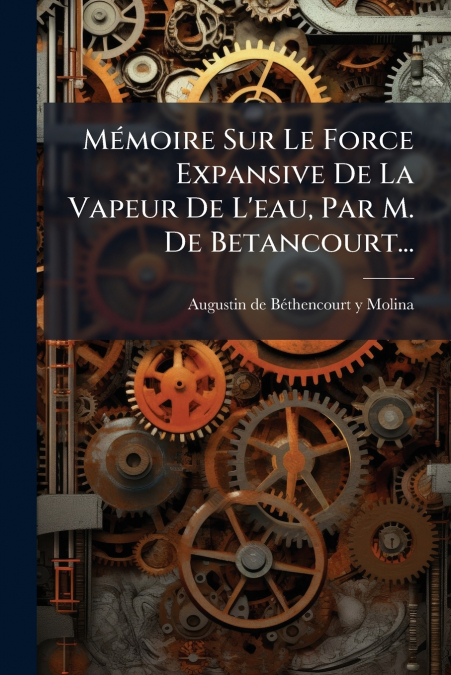Mémoire Sur Le Force Expansive De La Vapeur De L’eau, Par M. De Betancourt...