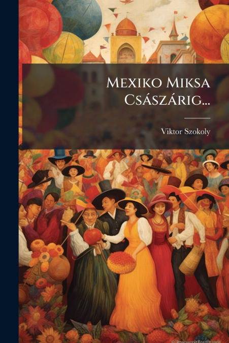 Mexiko Miksa Császárig...