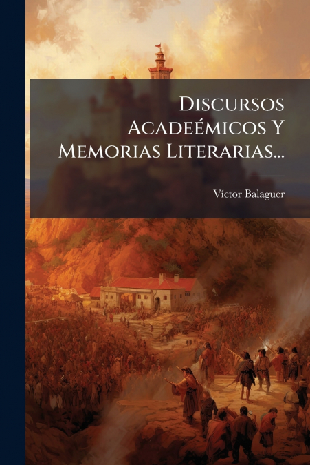 Discursos Acadeémicos Y Memorias Literarias...