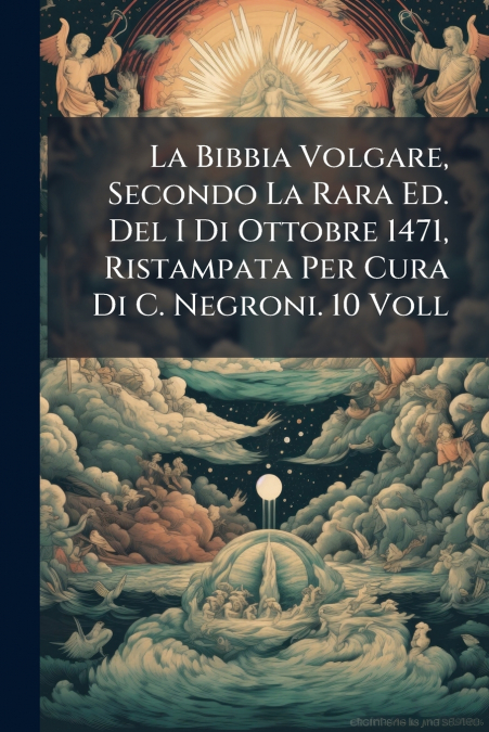 La Bibbia Volgare, Secondo La Rara Ed. Del I Di Ottobre 1471, Ristampata Per Cura Di C. Negroni. 10 Voll