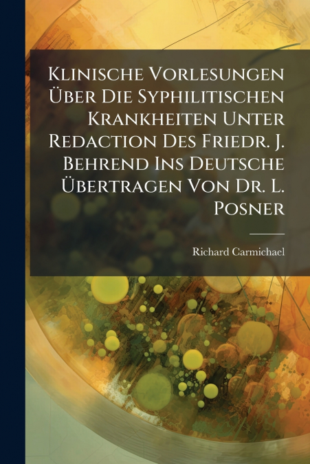Klinische Vorlesungen Über Die Syphilitischen Krankheiten Unter Redaction Des Friedr. J. Behrend Ins Deutsche Übertragen Von Dr. L. Posner