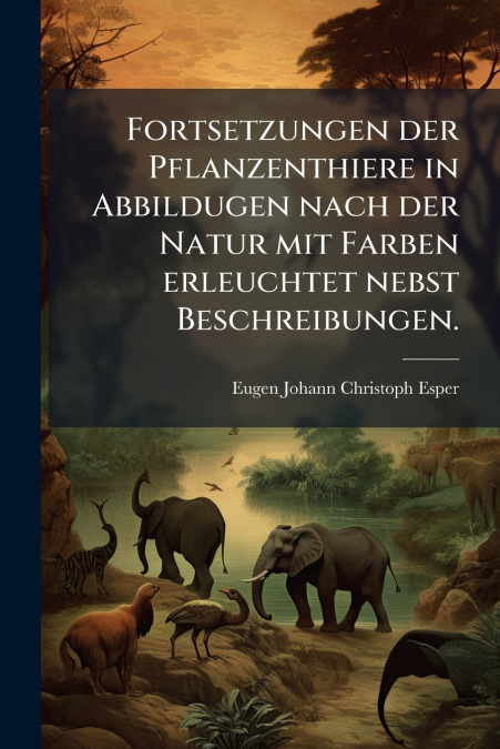 Fortsetzungen der Pflanzenthiere in Abbildugen nach der Natur mit Farben erleuchtet nebst Beschreibungen.