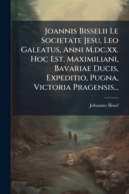 Joannis Bisselii Le Societate Jesu, Leo Galeatus, Anni M.dc.xx. Hoc Est, Maximiliani, Bavariae Ducis, Expeditio, Pugna, Victoria Pragensis...