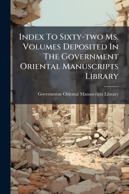 Index To Sixty-two Ms. Volumes Deposited In The Government Oriental Manuscripts Library