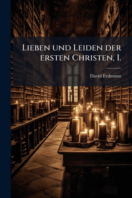 Lieben und Leiden der ersten Christen, I.