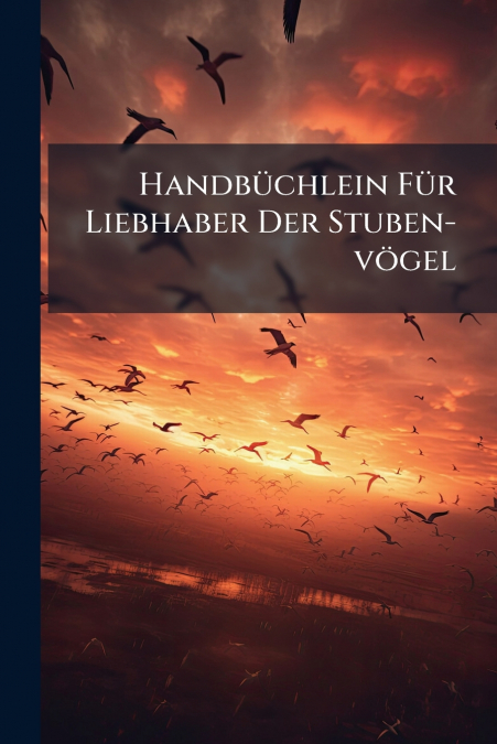 Handbüchlein Für Liebhaber Der Stuben-vögel