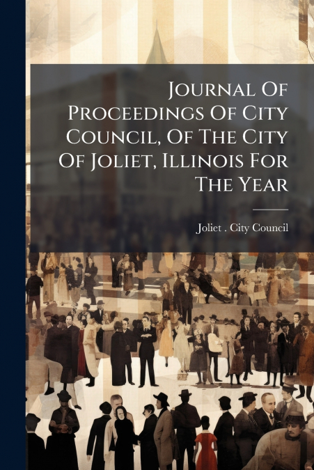 Journal Of Proceedings Of City Council, Of The City Of Joliet, Illinois For The Year