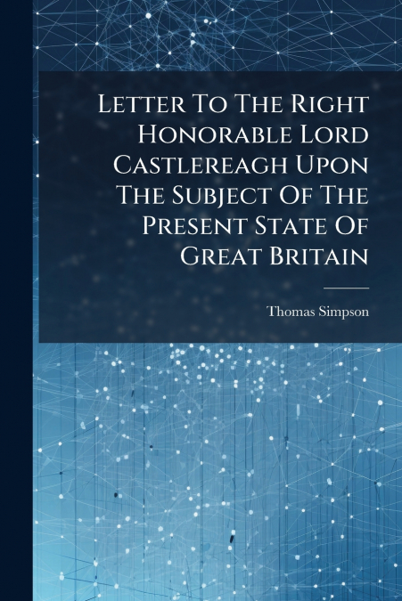 Letter To The Right Honorable Lord Castlereagh Upon The Subject Of The Present State Of Great Britain