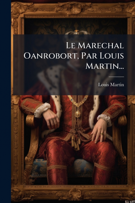 Le Marechal Oanrobort, Par Louis Martin...
