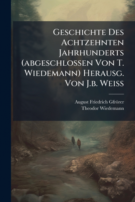 Geschichte Des Achtzehnten Jahrhunderts (abgeschlossen Von T. Wiedemann) Herausg. Von J.b. Weiss