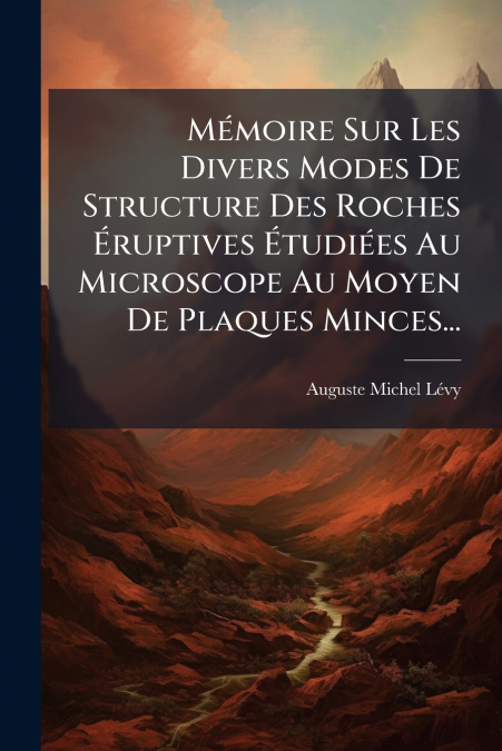 Mémoire Sur Les Divers Modes De Structure Des Roches Éruptives Étudiées Au Microscope Au Moyen De Plaques Minces...