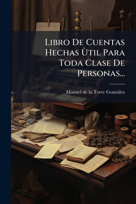 Libro De Cuentas Hechas Ùtil Para Toda Clase De Personas...