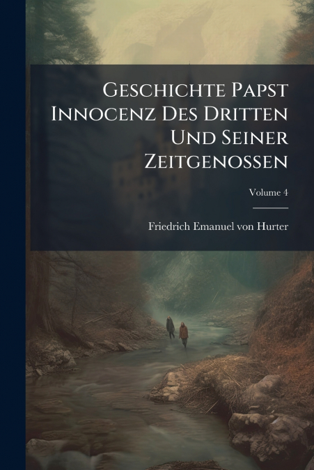 Geschichte Papst Innocenz Des Dritten Und Seiner Zeitgenossen; Volume 4