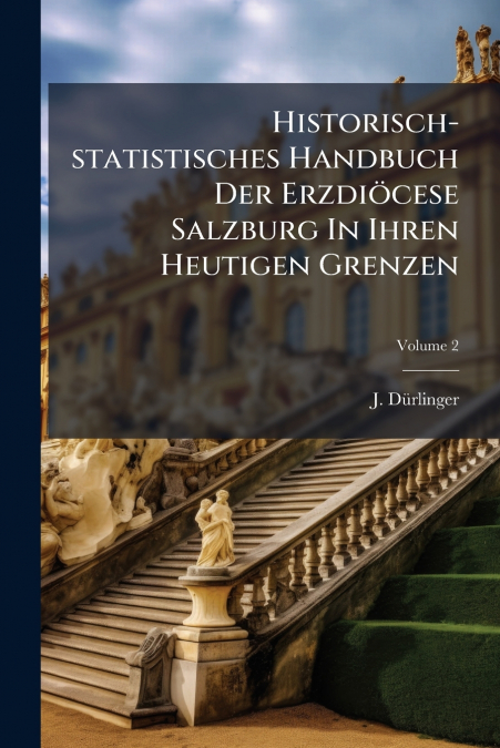 Historisch-statistisches Handbuch Der Erzdiöcese Salzburg In Ihren Heutigen Grenzen