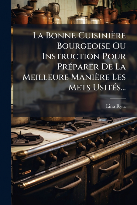 La Bonne Cuisinière Bourgeoise Ou Instruction Pour Préparer De La Meilleure Manière Les Mets Usités...