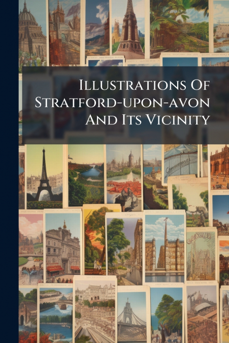 Illustrations Of Stratford-upon-avon And Its Vicinity