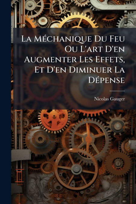 La Méchanique Du Feu Ou L’art D’en Augmenter Les Effets, Et D’en Diminuer La Dépense