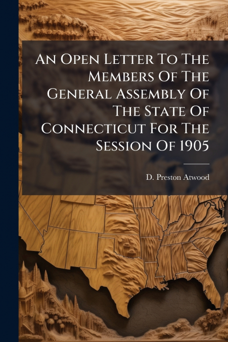 An Open Letter To The Members Of The General Assembly Of The State Of Connecticut For The Session Of 1905