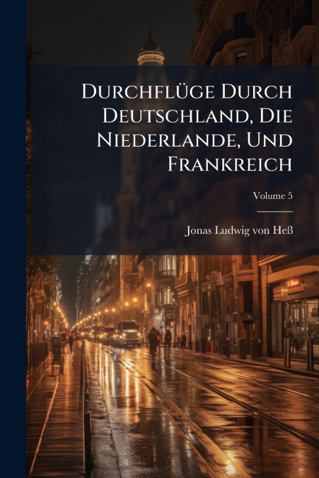 Durchflüge Durch Deutschland, Die Niederlande, Und Frankreich; Volume 5