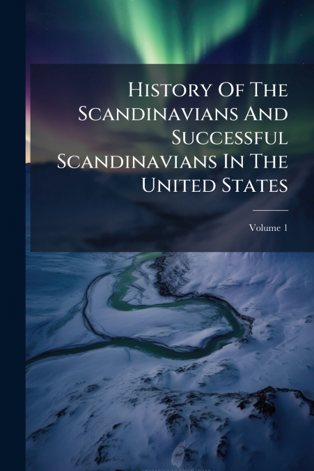 History Of The Scandinavians And Successful Scandinavians In The United States; Volume 1