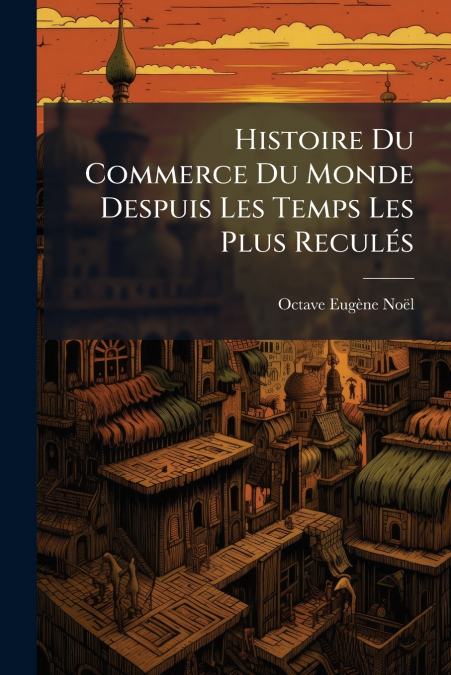 Histoire Du Commerce Du Monde Despuis Les Temps Les Plus Reculés