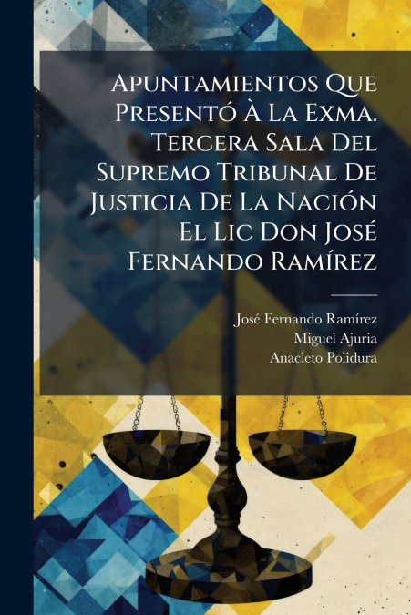 Apuntamientos Que Presentó À La Exma. Tercera Sala Del Supremo Tribunal De Justicia De La Nación El Lic Don José Fernando Ramírez