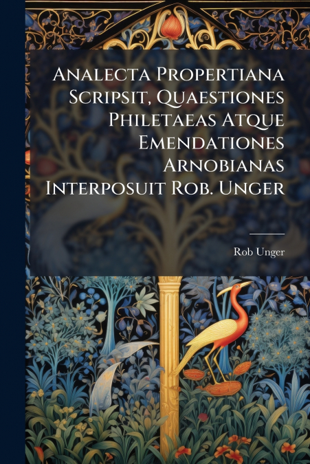 Analecta Propertiana Scripsit, Quaestiones Philetaeas Atque Emendationes Arnobianas Interposuit Rob. Unger