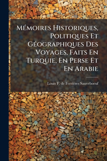 Mémoires Historiques, Politiques Et Géographiques Des Voyages, Faits En Turquie, En Perse Et En Arabie
