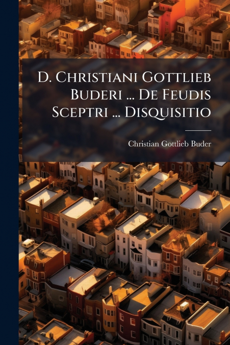 D. Christiani Gottlieb Buderi ... De Feudis Sceptri ... Disquisitio