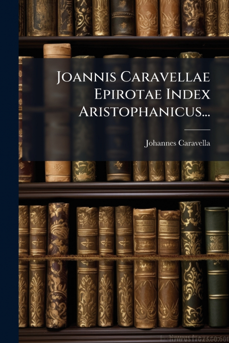 Joannis Caravellae Epirotae Index Aristophanicus...