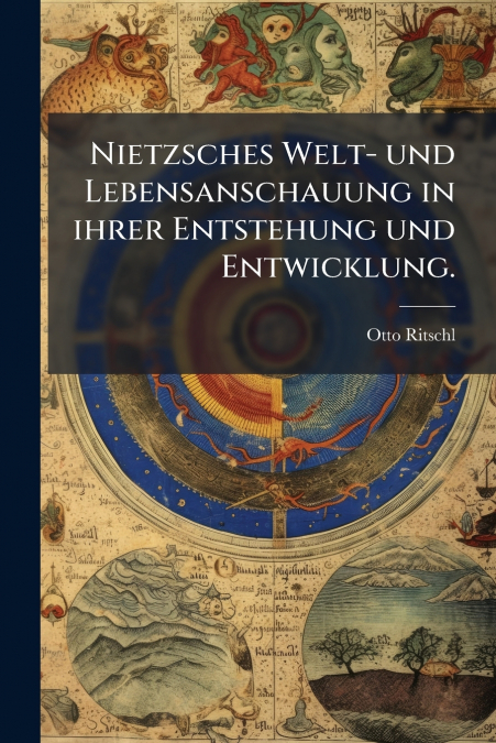 Nietzsches Welt- und Lebensanschauung in ihrer Entstehung und Entwicklung.
