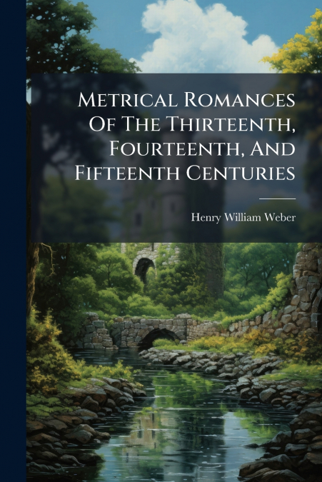 Metrical Romances Of The Thirteenth, Fourteenth, And Fifteenth Centuries