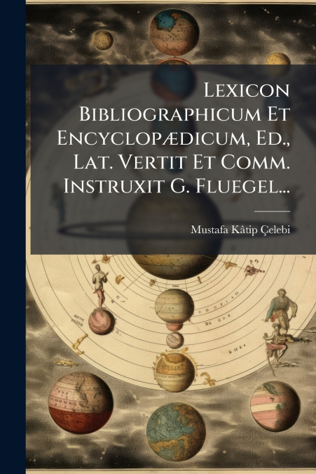 Lexicon Bibliographicum Et Encyclopædicum, Ed., Lat. Vertit Et Comm. Instruxit G. Fluegel...