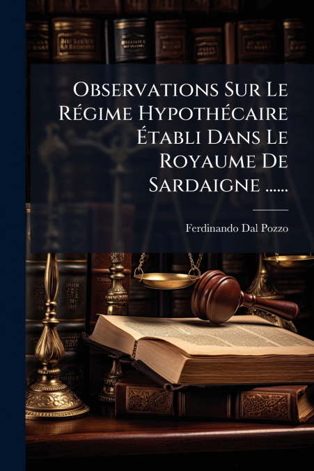 Observations Sur Le Régime Hypothécaire Établi Dans Le Royaume De Sardaigne ......