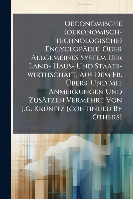 Oeconomische (oekonomisch-technologische) Encyclopädie, Oder Allgemeines System Der Land- Haus- Und Staats-wirthschaft, Aus Dem Fr. Übers. Und Mit Anmerkungen Und Zusätzen Vermehrt Von J.g. Krünitz [c
