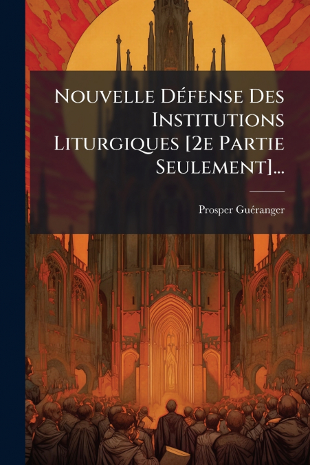Nouvelle Défense Des Institutions Liturgiques [2e Partie Seulement]...