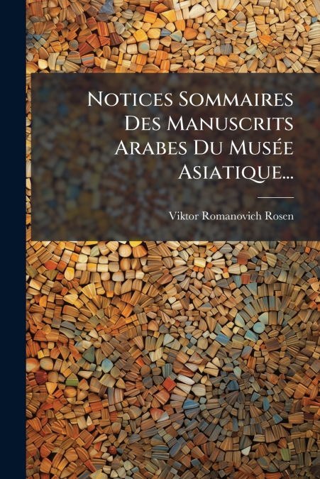 Notices Sommaires Des Manuscrits Arabes Du Musée Asiatique...