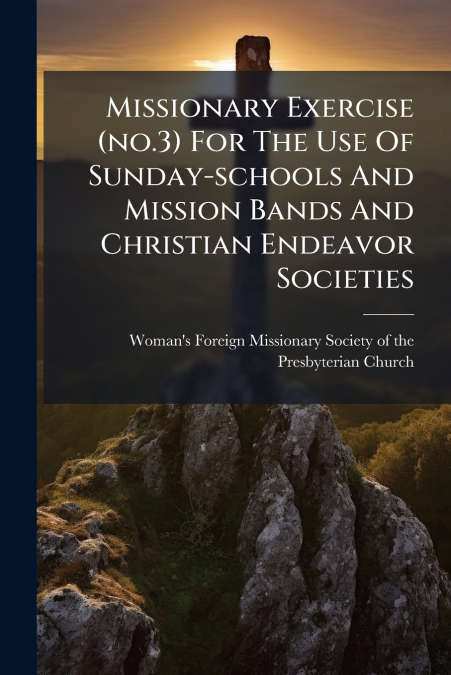 Missionary Exercise (no.3) For The Use Of Sunday-schools And Mission Bands And Christian Endeavor Societies