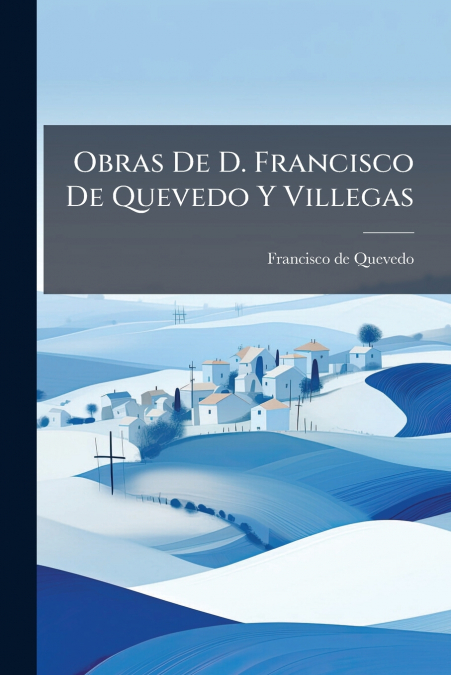 Obras De D. Francisco De Quevedo Y Villegas