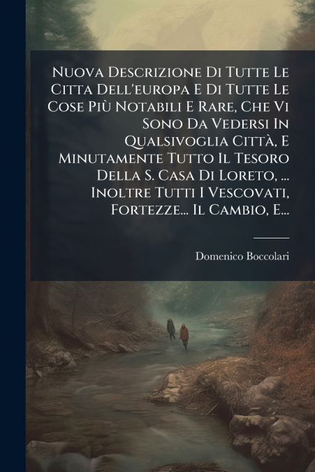 Nuova Descrizione Di Tutte Le Citta Dell’europa E Di Tutte Le Cose Più Notabili E Rare, Che Vi Sono Da Vedersi In Qualsivoglia Città, E Minutamente Tutto Il Tesoro Della S. Casa Di Loreto, ... Inoltre